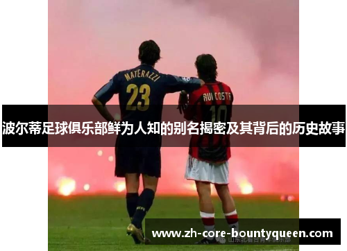 波尔蒂足球俱乐部鲜为人知的别名揭密及其背后的历史故事 波尔蒂足球俱乐部鲜为人知的别名揭密及其背后的历史故事