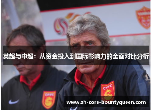 英超与中超:从资金投入到国际影响力的全面对比分析 英超与中超:从资金投入到国际影响力的全面对比分析