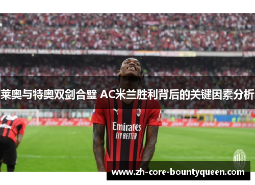 莱奥与特奥双剑合璧 AC米兰胜利背后的关键因素分析