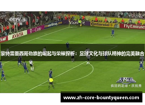 蒙特雷墨西哥劲旅的崛起与荣耀探析：足球文化与球队精神的完美融合