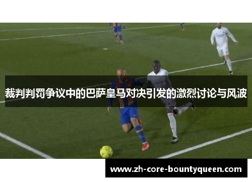 裁判判罚争议中的巴萨皇马对决引发的激烈讨论与风波