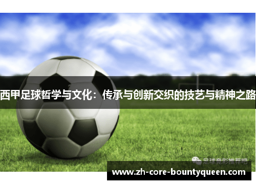 西甲足球哲学与文化:传承与创新交织的技艺与精神之路 西甲足球哲学与文化:传承与创新交织的技艺与精神之路