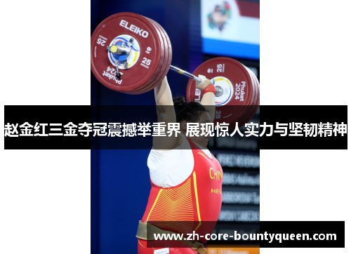 赵金红三金夺冠震撼举重界 展现惊人实力与坚韧精神 赵金红三金夺冠震撼举重界 展现惊人实力与坚韧精神