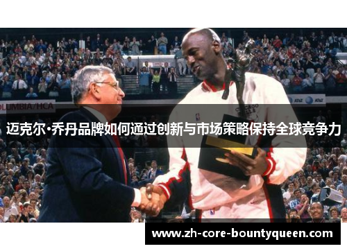 迈克尔·乔丹品牌如何通过创新与市场策略保持全球竞争力