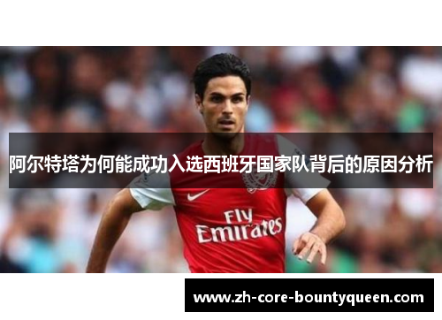 阿尔特塔为何能成功入选西班牙国家队背后的原因分析