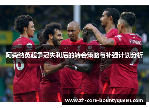 阿森纳英超争冠失利后的转会策略与补强计划分析