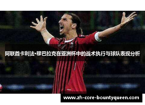 阿联酋卡利法·穆巴拉克在亚洲杯中的战术执行与球队表现分析