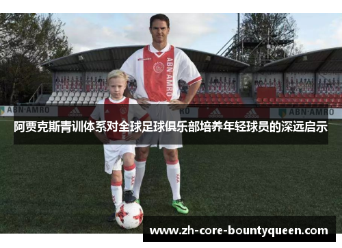 阿贾克斯青训体系对全球足球俱乐部培养年轻球员的深远启示