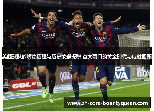 英超球队的辉煌历程与历史荣耀探秘 各大豪门的黄金时代与成就回顾 英超球队的辉煌历程与历史荣耀探秘 各大豪门的黄金时代与成就回顾