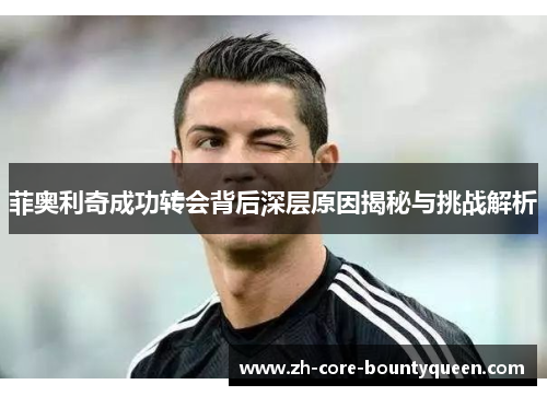 菲奥利奇成功转会背后深层原因揭秘与挑战解析 菲奥利奇成功转会背后深层原因揭秘与挑战解析