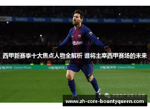 西甲新赛季十大焦点人物全解析 谁将主宰西甲赛场的未来 西甲新赛季十大焦点人物全解析 谁将主宰西甲赛场的未来