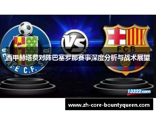 西甲赫塔费对阵巴塞罗那赛事深度分析与战术展望