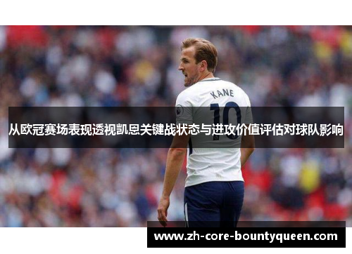 从欧冠赛场表现透视凯恩关键战状态与进攻价值评估对球队影响 从欧冠赛场表现透视凯恩关键战状态与进攻价值评估对球队影响