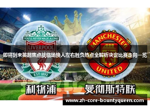 即将到来英超焦点战临场换人左右胜负热点全解析决定比赛走向一览 即将到来英超焦点战临场换人左右胜负热点全解析决定比赛走向一览