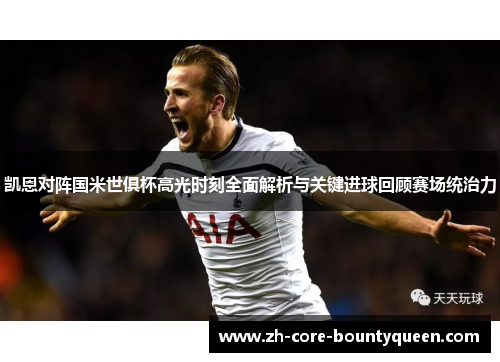 凯恩对阵国米世俱杯高光时刻全面解析与关键进球回顾赛场统治力 凯恩对阵国米世俱杯高光时刻全面解析与关键进球回顾赛场统治力