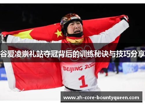 谷爱凌崇礼站夺冠背后的训练秘诀与技巧分享 谷爱凌崇礼站夺冠背后的训练秘诀与技巧分享
