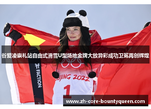 谷爱凌崇礼站自由式滑雪U型场地金牌大放异彩成功卫冕再创辉煌 谷爱凌崇礼站自由式滑雪U型场地金牌大放异彩成功卫冕再创辉煌