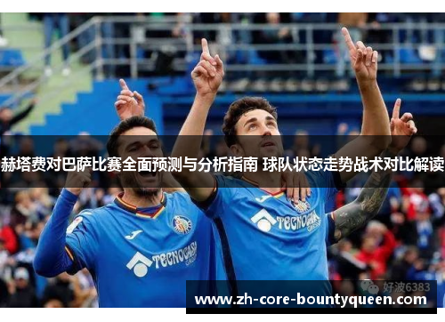 赫塔费对巴萨比赛全面预测与分析指南 球队状态走势战术对比解读 赫塔费对巴萨比赛全面预测与分析指南 球队状态走势战术对比解读