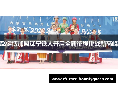 赵健博加盟辽宁铁人开启全新征程挑战新高峰 赵健博加盟辽宁铁人开启全新征程挑战新高峰