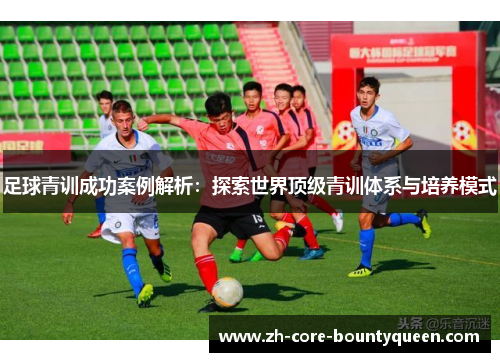 足球青训成功案例解析:探索世界顶级青训体系与培养模式 足球青训成功案例解析:探索世界顶级青训体系与培养模式