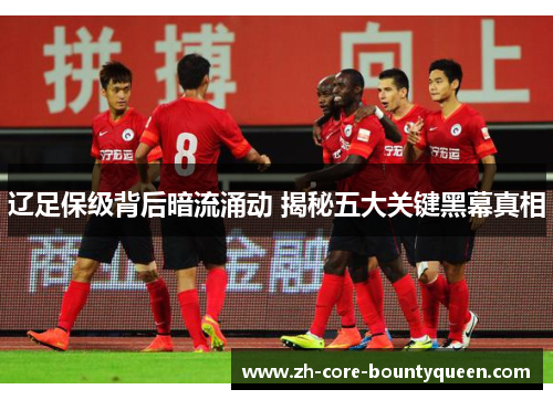 辽足保级背后暗流涌动 揭秘五大关键黑幕真相