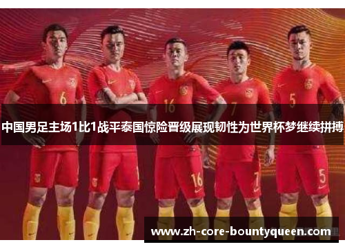 中国男足主场1比1战平泰国惊险晋级展现韧性为世界杯梦继续拼搏