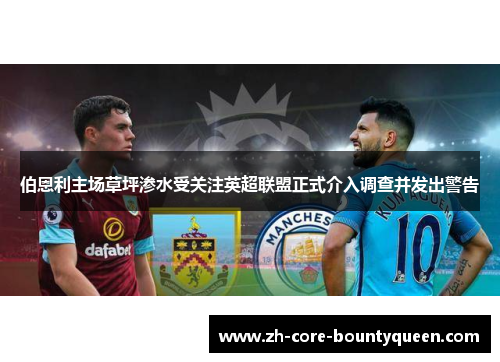 伯恩利主场草坪渗水受关注英超联盟正式介入调查并发出警告