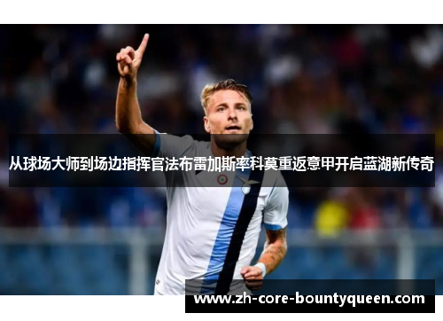 从球场大师到场边指挥官法布雷加斯率科莫重返意甲开启蓝湖新传奇