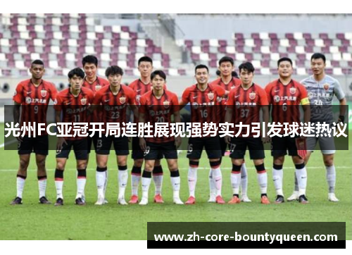 光州FC亚冠开局连胜展现强势实力引发球迷热议 光州FC亚冠开局连胜展现强势实力引发球迷热议