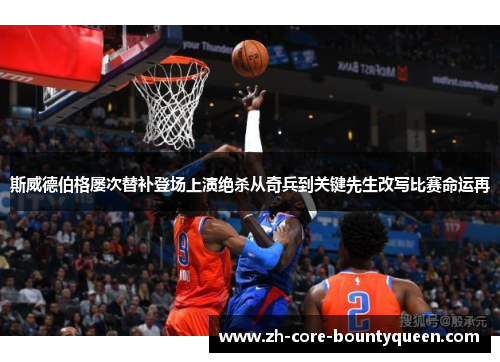 斯威德伯格屡次替补登场上演绝杀从奇兵到关键先生改写比赛命运再