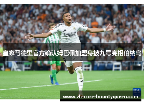 皇家马德里官方确认姆巴佩加盟身披九号亮相伯纳乌 皇家马德里官方确认姆巴佩加盟身披九号亮相伯纳乌