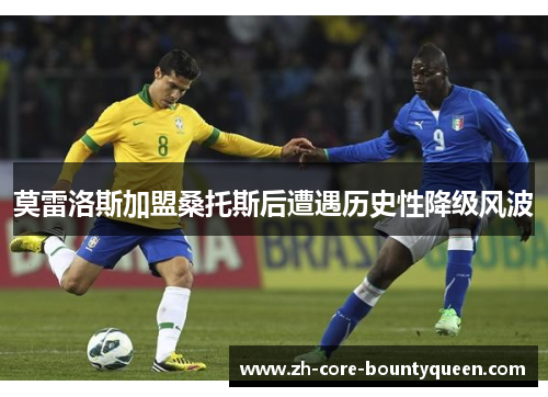 莫雷洛斯加盟桑托斯后遭遇历史性降级风波