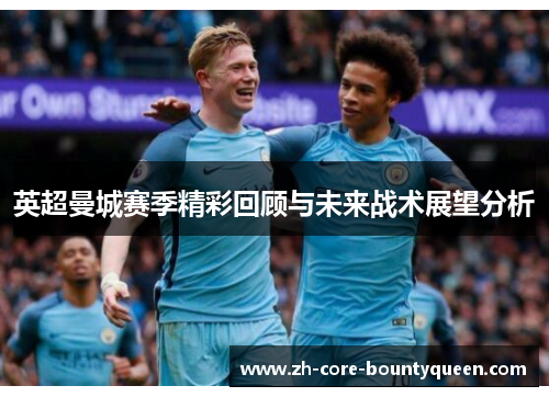 英超曼城赛季精彩回顾与未来战术展望分析 英超曼城赛季精彩回顾与未来战术展望分析