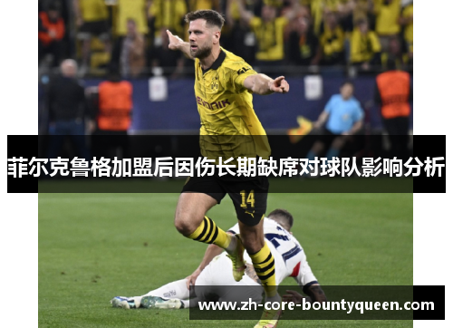 菲尔克鲁格加盟后因伤长期缺席对球队影响分析 菲尔克鲁格加盟后因伤长期缺席对球队影响分析