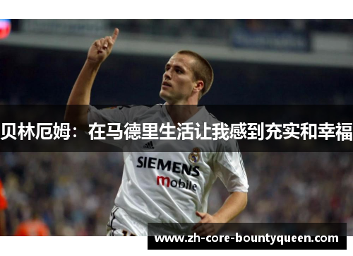 贝林厄姆:在马德里生活让我感到充实和幸福 贝林厄姆:在马德里生活让我感到充实和幸福