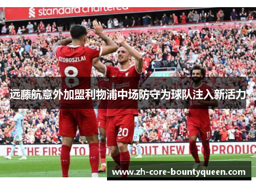 远藤航意外加盟利物浦中场防守为球队注入新活力