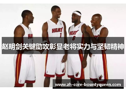 赵明剑关键助攻彰显老将实力与坚韧精神