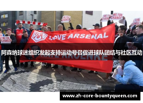 阿森纳球迷组织发起支持运动号召促进球队团结与社区互动