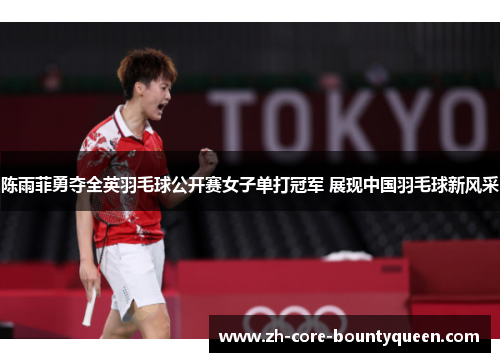 陈雨菲勇夺全英羽毛球公开赛女子单打冠军 展现中国羽毛球新风采