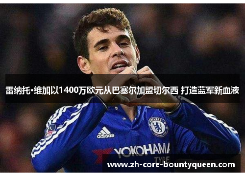 雷纳托·维加以1400万欧元从巴塞尔加盟切尔西 打造蓝军新血液