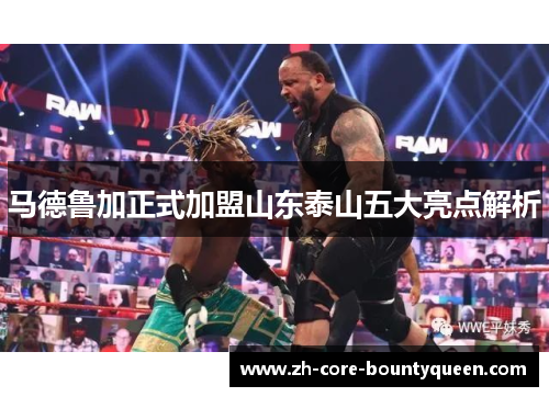 马德鲁加正式加盟山东泰山五大亮点解析