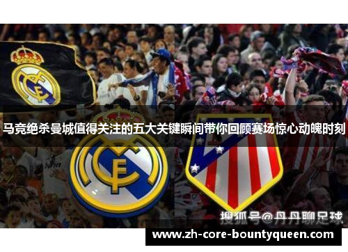 马竞绝杀曼城值得关注的五大关键瞬间带你回顾赛场惊心动魄时刻