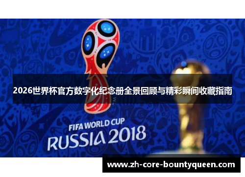 2026世界杯官方数字化纪念册全景回顾与精彩瞬间收藏指南