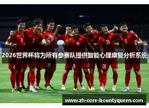 2026世界杯将为所有参赛队提供智能心理康复分析系统