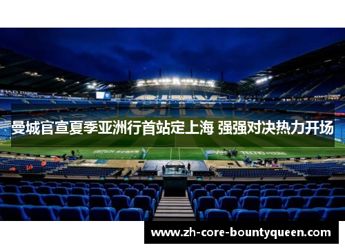 曼城官宣夏季亚洲行首站定上海 强强对决热力开场 曼城官宣夏季亚洲行首站定上海 强强对决热力开场