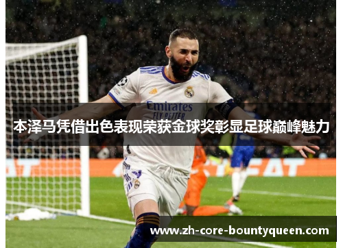 本泽马凭借出色表现荣获金球奖彰显足球巅峰魅力 本泽马凭借出色表现荣获金球奖彰显足球巅峰魅力
