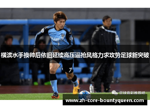 横滨水手换帅后依旧延续高压逼抢风格力求攻势足球新突破 横滨水手换帅后依旧延续高压逼抢风格力求攻势足球新突破