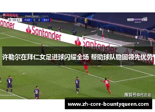 许勒尔在拜仁女足进球闪耀全场 帮助球队稳固领先优势 许勒尔在拜仁女足进球闪耀全场 帮助球队稳固领先优势