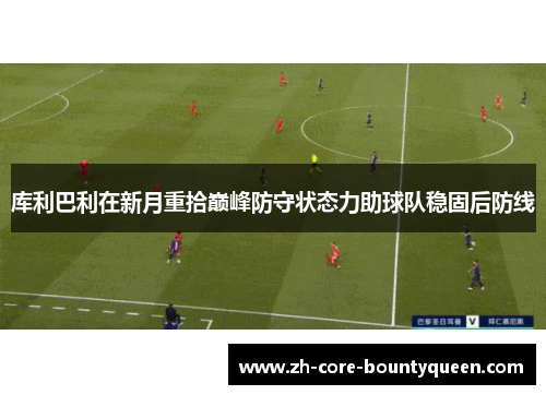 库利巴利在新月重拾巅峰防守状态力助球队稳固后防线