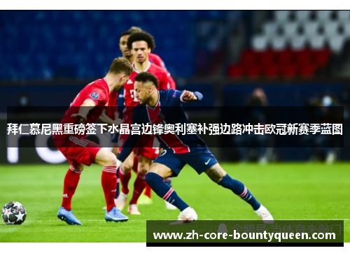 拜仁慕尼黑重磅签下水晶宫边锋奥利塞补强边路冲击欧冠新赛季蓝图 拜仁慕尼黑重磅签下水晶宫边锋奥利塞补强边路冲击欧冠新赛季蓝图